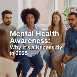 Mental Health Awareness: Why It’s a Necessity in 2025